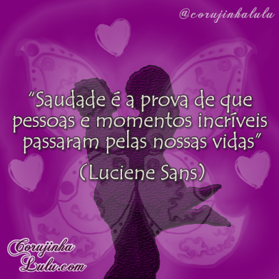 "Saudade é a prova de que pessoas e momentos incríveis passaram pelas nossas vidas" - Luciene Sans poema mensagem amor amizade saudade perda carinho| ©CorujinhaLulu.com