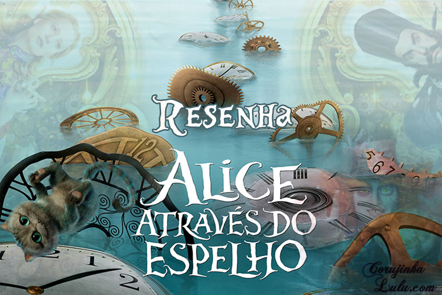 resenha crítica filme alice através do espelho no país das maravilhas 2 disney tim burton corujinha lulu corujinhalulu